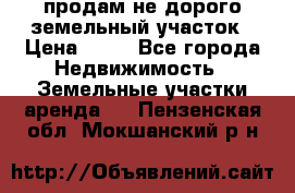 продам не дорого земельный участок › Цена ­ 80 - Все города Недвижимость » Земельные участки аренда   . Пензенская обл.,Мокшанский р-н